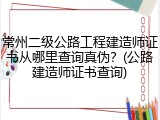 常州二级公路工程建造师证书从哪里查询真伪？(公路建造师证书查询)
