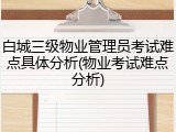 白城三级物业管理员考试难点具体分析(物业考试难点分析)
