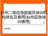 台州二级应急救援员培训机构排名及费用(台州应急培训费用)