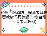 台州一级消防工程师考试要看教材吗具体哪些书(台州一消考试教材)