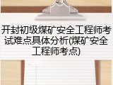 开封初级煤矿安全工程师考试难点具体分析(煤矿安全工程师考点)