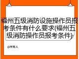 福州五级消防设施操作员报考条件有什么要求(福州五级消防操作员报考条件)