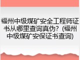 福州中级煤矿安全工程师证书从哪里查询真伪？(福州中级煤矿安保证书查询)