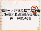 福州土木建筑监理工程师考试培训机构哪里找(福州监理工程师培训)