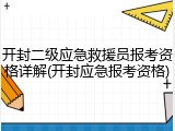 开封二级应急救援员报考资格详解(开封应急报考资格)