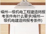 福州一级机电工程建造师报考条件有什么要求(福州一级机电建造师报考条件)