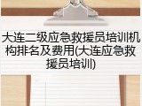 大连二级应急救援员培训机构排名及费用(大连应急救援员培训)