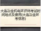 大连冶金机电环评师考试时间地点及费用(大连冶金环考信息)
