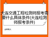 大连交通工程检测师报考需要什么具体条件(大连检测师报考条件)