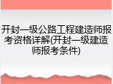 开封一级公路工程建造师报考资格详解(开封一级建造师报考条件)