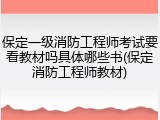 保定一级消防工程师考试要看教材吗具体哪些书(保定消防工程师教材)