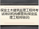 保定土木建筑监理工程师考试培训机构哪里找(保定监理工程师培训)