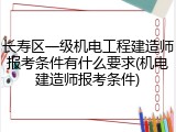 长寿区一级机电工程建造师报考条件有什么要求(机电建造师报考条件)