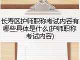 长寿区护师职称考试内容有哪些具体是什么(护师职称考试内容)