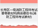 长寿区一级消防工程师考试要看教材吗具体哪些书(消防工程师考试教材)