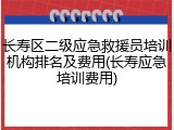 长寿区二级应急救援员培训机构排名及费用(长寿应急培训费用)