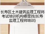 长寿区土木建筑监理工程师考试培训机构哪里找(长寿监理工程师培训)