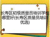 长寿区初级质量员培训学校哪里好(长寿区质量员培训优选)