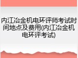 内江冶金机电环评师考试时间地点及费用(内江冶金机电环评考试)