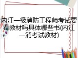 内江一级消防工程师考试要看教材吗具体哪些书(内江一消考试教材)
