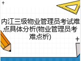 内江三级物业管理员考试难点具体分析(物业管理员考难点析)