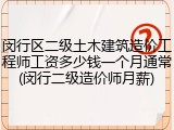 闵行区二级土木建筑造价工程师工资多少钱一个月通常(闵行二级造价师月薪)