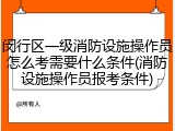 闵行区一级消防设施操作员怎么考需要什么条件(消防设施操作员报考条件)