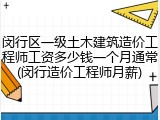 闵行区一级土木建筑造价工程师工资多少钱一个月通常(闵行造价工程师月薪)