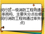 闵行区一级消防工程师通过率高吗，主要失分点在哪(闵行消防工程师通过率失分点)