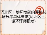 河北区土壤环境影响评价师证报考具体要求(河北区土壤环评师报考)