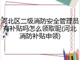 河北区二级消防安全管理员有补贴吗怎么领取呢(河北消防补贴申领)