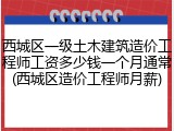 西城区一级土木建筑造价工程师工资多少钱一个月通常(西城区造价工程师月薪)