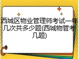 西城区物业管理师考试一年几次共多少题(西城物管考几题)