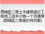 西城区二级土木建筑造价工程师工资多少钱一个月通常(西城区二级造价师月薪)