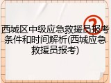 西城区中级应急救援员报考条件和时间解析(西城应急救援员报考)