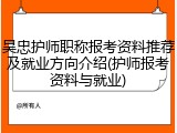 吴忠护师职称报考资料推荐及就业方向介绍(护师报考资料与就业)