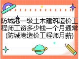 防城港一级土木建筑造价工程师工资多少钱一个月通常(防城港造价工程师月薪)