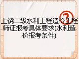上饶二级水利工程造价工程师证报考具体要求(水利造价报考条件)