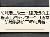 防城港二级土木建筑造价工程师工资多少钱一个月通常(防城港造价工程师月薪)