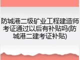 防城港二级矿业工程建造师考证通过以后有补贴吗(防城港二建考证补贴)