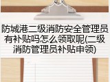 防城港二级消防安全管理员有补贴吗怎么领取呢(二级消防管理员补贴申领)