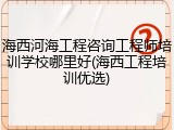 海西河海工程咨询工程师培训学校哪里好(海西工程培训优选)
