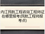 内江民航工程咨询工程师证在哪里报考(民航工程师报考点)