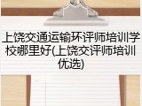 上饶交通运输环评师培训学校哪里好(上饶交评师培训优选)
