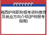 海西护师职称报考资料推荐及就业方向介绍(护师报考指南)