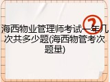 海西物业管理师考试一年几次共多少题(海西物管考次题量)
