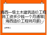 海西一级土木建筑造价工程师工资多少钱一个月通常(海西造价工程师月薪)