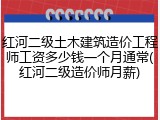 红河二级土木建筑造价工程师工资多少钱一个月通常(红河二级造价师月薪)