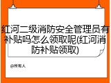 红河二级消防安全管理员有补贴吗怎么领取呢(红河消防补贴领取)