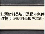 红河材料员培训及报考条件详情(红河材料员报考培训)